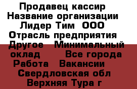 Продавец-кассир › Название организации ­ Лидер Тим, ООО › Отрасль предприятия ­ Другое › Минимальный оклад ­ 1 - Все города Работа » Вакансии   . Свердловская обл.,Верхняя Тура г.